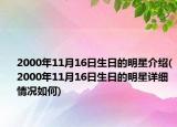2000年11月16日生日的明星介绍(2000年11月16日生日的明星详细情况如何)