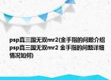 psp真三国无双mr2(金手指的问题介绍 psp真三国无双mr2 金手指的问题详细情况如何)