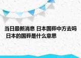 当日最新消息 日本国葬中方去吗 日本的国葬是什么意思