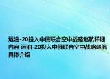 运油-20投入中俄联合空中战略巡航详细内容 运油-20投入中俄联合空中战略巡航具体介绍