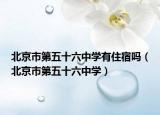北京市第五十六中学有住宿吗（北京市第五十六中学）