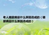 老人糖尿病是什么原因造成的（糖尿病是什么原因造成的）