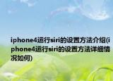 iphone4运行siri的设置方法介绍(iphone4运行siri的设置方法详细情况如何)