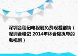 深圳合租记电视剧免费观看剧情（深圳合租记 2014年林合隆执导的电视剧）