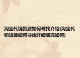 淘宝代销货源如何寻找介绍(淘宝代销货源如何寻找详细情况如何)