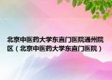 北京中医药大学东直门医院通州院区（北京中医药大学东直门医院）