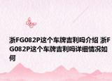 浙FG082P这个车牌吉利吗介绍 浙FG082P这个车牌吉利吗详细情况如何