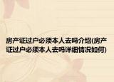 房产证过户必须本人去吗介绍(房产证过户必须本人去吗详细情况如何)
