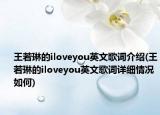 王若琳的iloveyou英文歌词介绍(王若琳的iloveyou英文歌词详细情况如何)