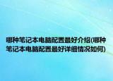 哪种笔记本电脑配置最好介绍(哪种笔记本电脑配置最好详细情况如何)