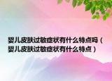 婴儿皮肤过敏症状有什么特点吗（婴儿皮肤过敏症状有什么特点）