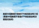 易基50指数算不算是ETF类的基金呢介绍(易基50指数算不算是ETF类的基金呢详细情况如何)