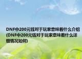 DNF中200元钱对于玩家意味着什么介绍(DNF中200元钱对于玩家意味着什么详细情况如何)