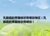 乳腺癌的早期症状有哪些特征（乳腺癌的早期症状有哪些）