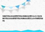 电脑开机后反应很慢开机后电脑反应慢怎么办介绍(电脑开机后反应很慢开机后电脑反应慢怎么办详细情况如何)