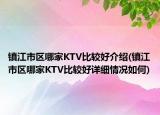 镇江市区哪家KTV比较好介绍(镇江市区哪家KTV比较好详细情况如何)