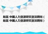 赵磊 中国人力资源研究资深顾问（赵磊 中国人力资源研究资深顾问）