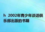 h  2002年青少年谈话俱乐部出版的书籍