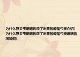 为什么存金宝明明收益了出来的却是亏损介绍(为什么存金宝明明收益了出来的却是亏损详细情况如何)