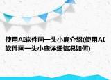 使用AI软件画一头小鹿介绍(使用AI软件画一头小鹿详细情况如何)