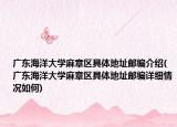 广东海洋大学麻章区具体地址邮编介绍(广东海洋大学麻章区具体地址邮编详细情况如何)