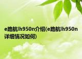e路航lh950n介绍(e路航lh950n详细情况如何)