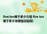 five(ten等于多少介绍 five ten等于多少详细情况如何)
