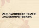 酒店的上市公司股票有那些介绍(酒店的上市公司股票有那些详细情况如何)