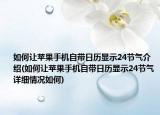 如何让苹果手机自带日历显示24节气介绍(如何让苹果手机自带日历显示24节气详细情况如何)