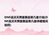 DNF战灵天舞套算是第几套介绍(DNF战灵天舞套算是第几套详细情况如何)
