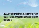 2013中国华北地区最佳大学排行榜第三（2013中国华北地区最佳大学排行榜）