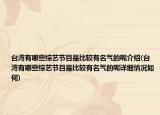 台湾有哪些综艺节目是比较有名气的呢介绍(台湾有哪些综艺节目是比较有名气的呢详细情况如何)