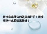 胃痉挛吃什么药效果最好的（胃痉挛吃什么药效果最好）