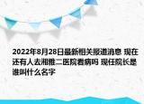 2022年8月28日最新相关报道消息 现在还有人去湘雅二医院看病吗 现任院长是谁叫什么名字
