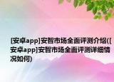[安卓app]安智市场全面评测介绍([安卓app]安智市场全面评测详细情况如何)