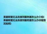 英雄联盟无法连接到服务器怎么办介绍(英雄联盟无法连接到服务器怎么办详细情况如何)