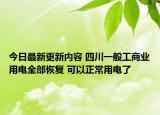 今日最新更新内容 四川一般工商业用电全部恢复 可以正常用电了