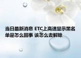 当日最新消息 ETC上高速显示黑名单是怎么回事 该怎么去解除