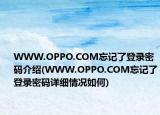 WWW.OPPO.COM忘记了登录密码介绍(WWW.OPPO.COM忘记了登录密码详细情况如何)
