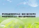 梦幻诛仙混沌时空怎么从一层去六层介绍(梦幻诛仙混沌时空怎么从一层去六层详细情况如何)