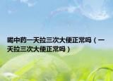 喝中药一天拉三次大便正常吗（一天拉三次大便正常吗）