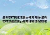 最新怎样快速注册yy账号介绍(最新怎样快速注册yy账号详细情况如何)