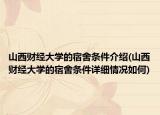 山西财经大学的宿舍条件介绍(山西财经大学的宿舍条件详细情况如何)