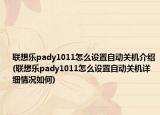 联想乐pady1011怎么设置自动关机介绍(联想乐pady1011怎么设置自动关机详细情况如何)