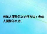 老年人便秘怎么治疗方法（老年人便秘怎么治）