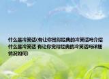 什么是冷笑话(有让你觉得经典的冷笑话吗介绍 什么是冷笑话 有让你觉得经典的冷笑话吗详细情况如何)