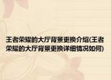 王者荣耀的大厅背景更换介绍(王者荣耀的大厅背景更换详细情况如何)