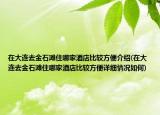 在大连去金石滩住哪家酒店比较方便介绍(在大连去金石滩住哪家酒店比较方便详细情况如何)