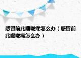 感冒前兆喉咙疼怎么办（感冒前兆喉咙痛怎么办）