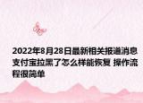 2022年8月28日最新相关报道消息 支付宝拉黑了怎么样能恢复 操作流程很简单
